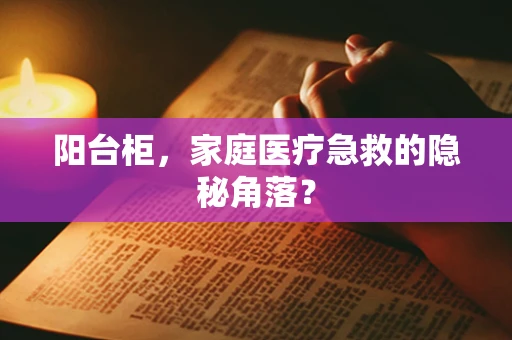 阳台柜，家庭医疗急救的隐秘角落？