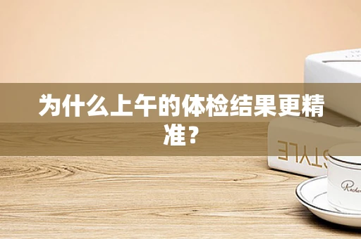 为什么上午的体检结果更精准？