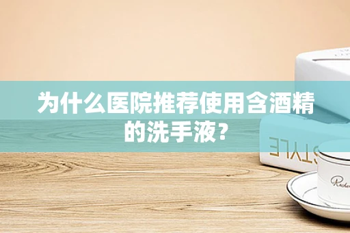 为什么医院推荐使用含酒精的洗手液？