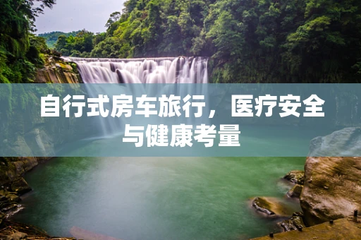 自行式房车旅行，医疗安全与健康考量