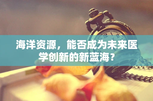 海洋资源，能否成为未来医学创新的新蓝海？