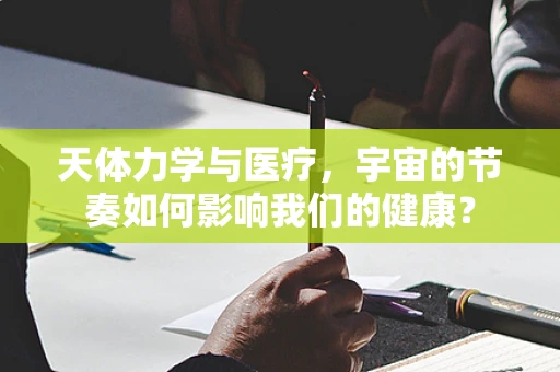 天体力学与医疗，宇宙的节奏如何影响我们的健康？