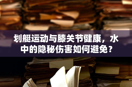 划艇运动与膝关节健康，水中的隐秘伤害如何避免？