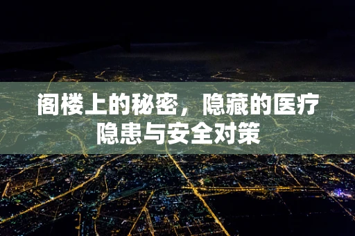 阁楼上的秘密，隐藏的医疗隐患与安全对策