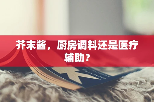 芥末酱，厨房调料还是医疗辅助？