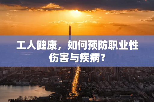 工人健康，如何预防职业性伤害与疾病？