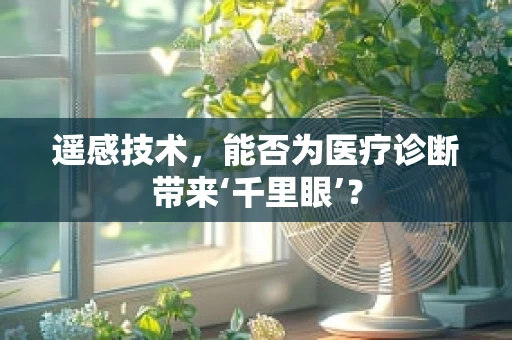 遥感技术，能否为医疗诊断带来‘千里眼’？