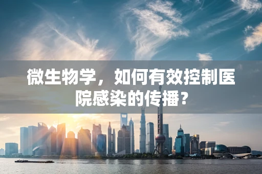 微生物学，如何有效控制医院感染的传播？