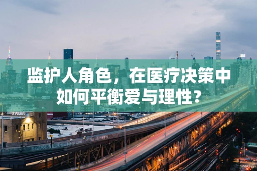 监护人角色，在医疗决策中如何平衡爱与理性？