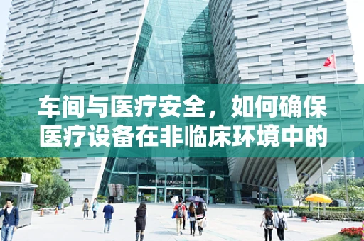 车间与医疗安全，如何确保医疗设备在非临床环境中的有效维护？