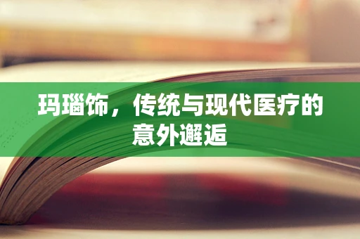 玛瑙饰，传统与现代医疗的意外邂逅