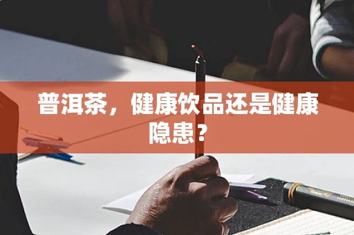 普洱茶，健康饮品还是健康隐患？