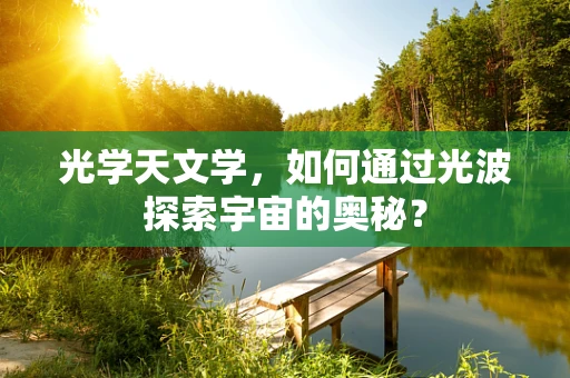 光学天文学，如何通过光波探索宇宙的奥秘？