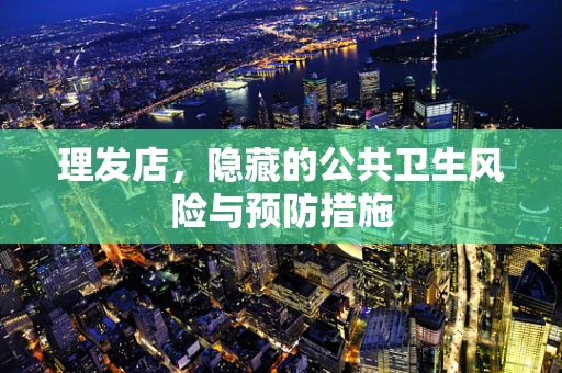 理发店，隐藏的公共卫生风险与预防措施