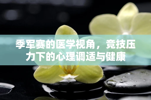 季军赛的医学视角，竞技压力下的心理调适与健康