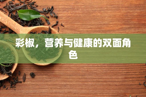 彩椒，营养与健康的双面角色