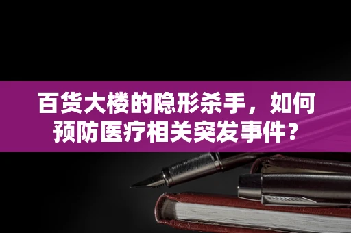 百货大楼的隐形杀手，如何预防医疗相关突发事件？