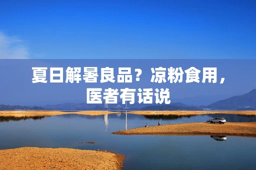 夏日解暑良品？凉粉食用，医者有话说