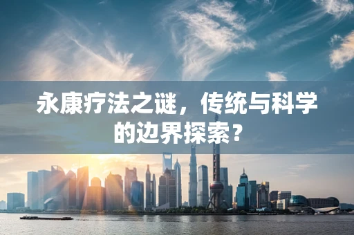 永康疗法之谜，传统与科学的边界探索？