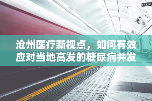 沧州医疗新视点，如何有效应对当地高发的糖尿病并发症？