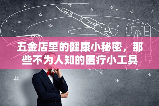 五金店里的健康小秘密，那些不为人知的医疗小工具