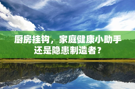 厨房挂钩，家庭健康小助手还是隐患制造者？