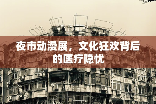 夜市动漫展，文化狂欢背后的医疗隐忧