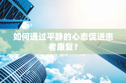 如何通过平静的心态促进患者康复？