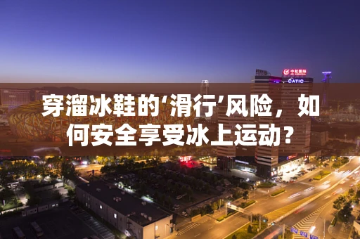 穿溜冰鞋的‘滑行’风险，如何安全享受冰上运动？