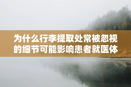为什么行李提取处常被忽视的细节可能影响患者就医体验？