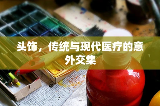 头饰，传统与现代医疗的意外交集