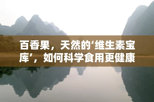 百香果，天然的‘维生素宝库’，如何科学食用更健康？