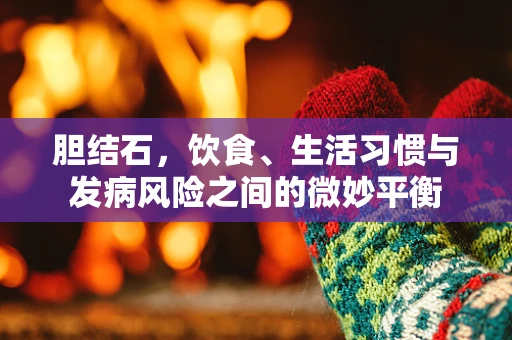 胆结石，饮食、生活习惯与发病风险之间的微妙平衡
