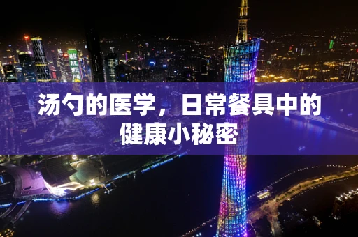 汤勺的医学，日常餐具中的健康小秘密