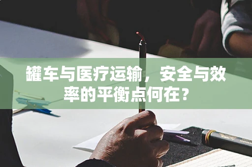 罐车与医疗运输，安全与效率的平衡点何在？