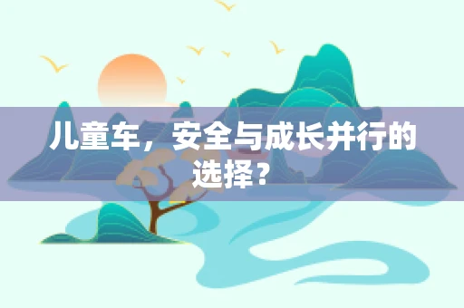 儿童车，安全与成长并行的选择？