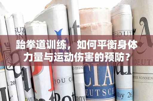 跆拳道训练，如何平衡身体力量与运动伤害的预防？