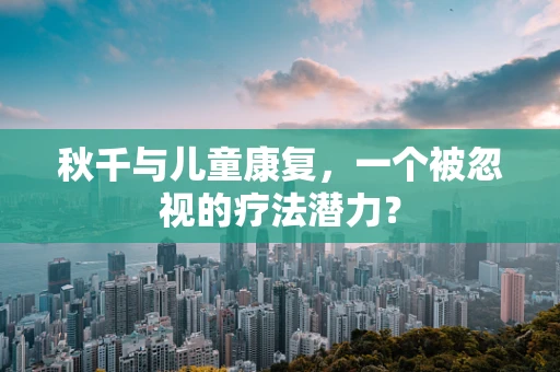 秋千与儿童康复，一个被忽视的疗法潜力？