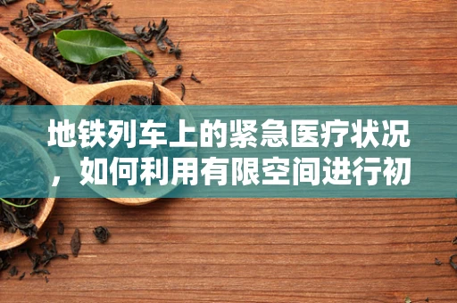 地铁列车上的紧急医疗状况，如何利用有限空间进行初步应对？