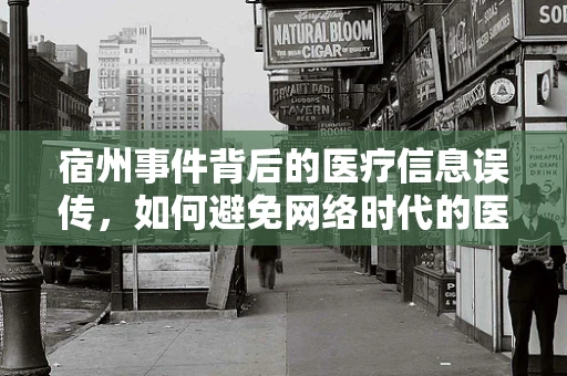 宿州事件背后的医疗信息误传，如何避免网络时代的医疗谣言？