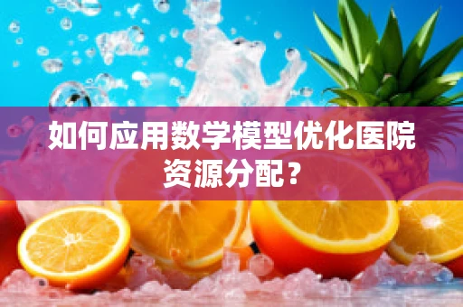 如何应用数学模型优化医院资源分配？