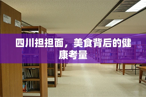 四川担担面，美食背后的健康考量