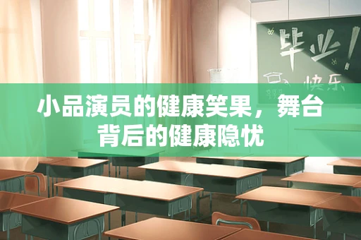 小品演员的健康笑果，舞台背后的健康隐忧