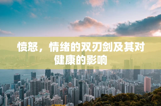 愤怒，情绪的双刃剑及其对健康的影响