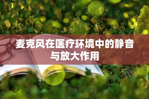麦克风在医疗环境中的静音与放大作用