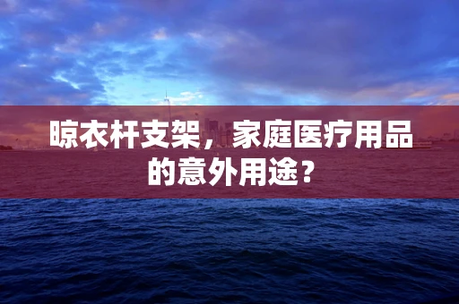 晾衣杆支架，家庭医疗用品的意外用途？
