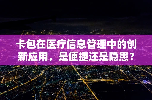 卡包在医疗信息管理中的创新应用，是便捷还是隐患？