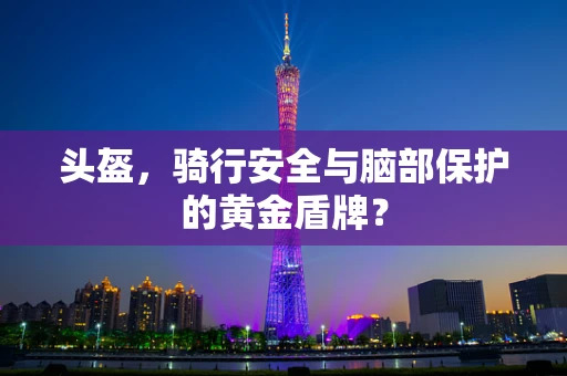 头盔，骑行安全与脑部保护的黄金盾牌？
