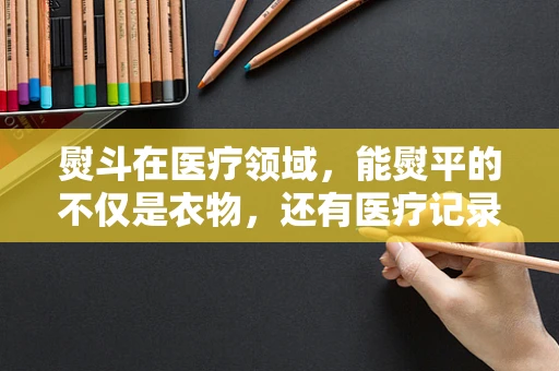熨斗在医疗领域，能熨平的不仅是衣物，还有医疗记录的褶皱吗？