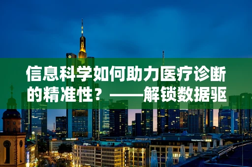 信息科学如何助力医疗诊断的精准性？——解锁数据驱动的医疗未来